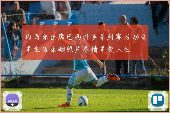 内马尔出席巴西扑克系列赛活动分享生活乐趣照片尽情享受人生