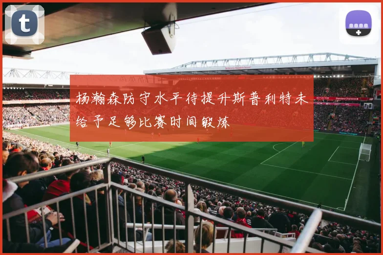 杨瀚森防守水平待提升斯普利特未给予足够比赛时间锻炼