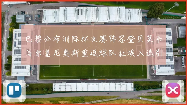 巴黎公布洲际杯决赛阵容登贝莱和马尔基尼奥斯重返球队杜埃入选引关注