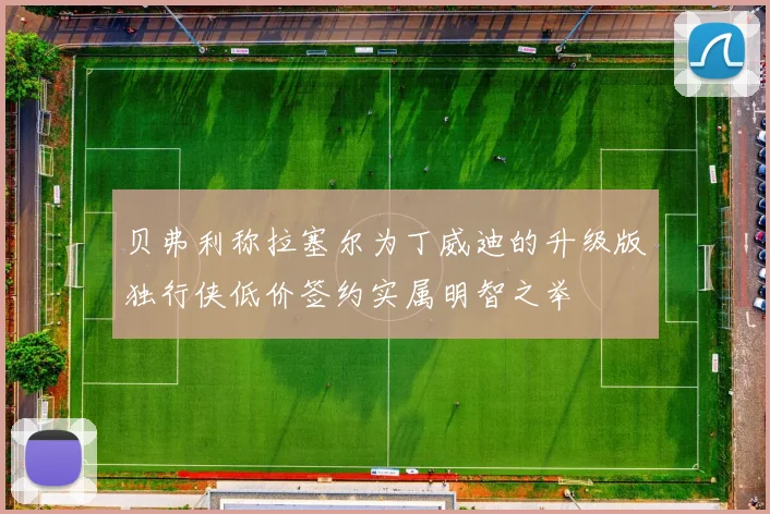 贝弗利称拉塞尔为丁威迪的升级版独行侠低价签约实属明智之举